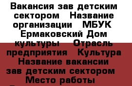 Вакансия зав.детским сектором › Название организации ­ МБУК 《Ермаковский Дом культуры》 › Отрасль предприятия ­ Культура › Название вакансии ­ зав.детским сектором › Место работы ­ Вологодский район, п. Ермаково › Возраст от ­ 21 › Возраст до ­ 50 - Вологодская обл. Работа » Вакансии   